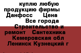 куплю любую продукцию фирмы Danfoss Данфосс   › Цена ­ 15 000 - Все города Строительство и ремонт » Сантехника   . Кемеровская обл.,Ленинск-Кузнецкий г.